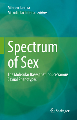 Spectrum of Sex: The Molecular Bases that Induce Various Sexual Phenotypes - Tanaka, Minoru (Editor), and Tachibana, Makoto (Editor)