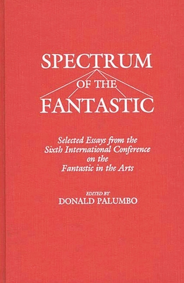 Spectrum of the Fantastic: Selected Essays from the Sixth International Conference on the Fantastic in the Arts - Unknown, and Palumbo, Donald (Editor)