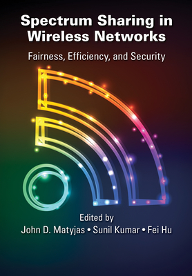 Spectrum Sharing in Wireless Networks: Fairness, Efficiency, and Security - Matyjas, John D. (Editor), and Kumar, Sunil (Editor), and Hu, Fei (Editor)