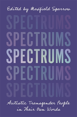 Spectrums: Autistic Transgender People in Their Own Words - Sparrow, Maxfield (Editor)