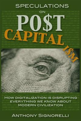 Speculations on Postcapitalism, 3rd Edition: How Digitalization Is Disrupting Everything We Know about Modern Civilization - Signorelli, Anthony