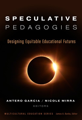 Speculative Pedagogies: Designing Equitable Educational Futures - Garcia, Antero (Editor), and Mirra, Nicole (Editor), and Banks, James a (Editor)