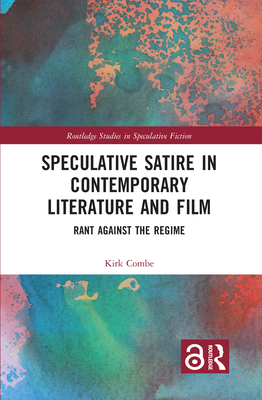 Speculative Satire in Contemporary Literature and Film: Rant Against the Regime - Combe, Kirk