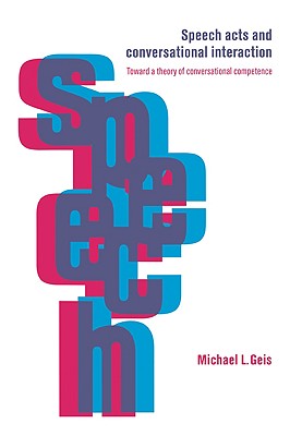 Speech Acts and Conversational Interaction - Geis, Michael L