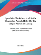 Speech by the Fuhrer and Reich Chancellor Adolph Hitler on the Langer Market in Danzig: Tuesday, 19th September 1939 (Large Print Edition)