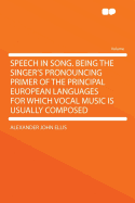 Speech in Song: Being the Singer's Pronouncing Primer of the Principal European Languages for Which Vocal Music Is Usually Composed