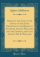 Speech in the Case of the Office of the Judge Promoted by the Bishop of Salisbury Against Williams, and the Criminal Articles Against Dr. R. Williams (Classic Reprint)