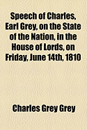 Speech of Charles, Earl Grey, on the State of the Nation, in the House of Lords, on Friday, June 14th, 1810