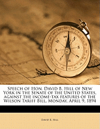 Speech of Hon. David B. Hill of New York in the Senate of the United States, Against the Income-Tax Features of the Wilson Tariff Bill, Monday, April 9, 1894