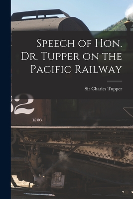 Speech of Hon. Dr. Tupper on the Pacific Railway [microform] - Tupper, Charles, Sir (Creator)