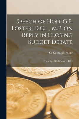 Speech of Hon. G.E. Foster, D.C.L., M.P. on Reply in Closing Budget Debate [microform]: Tuesday, 28th February, 1893 - Foster, George E (George Eulas) Sir (Creator)