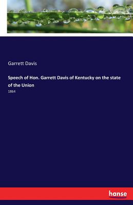 Speech of Hon. Garrett Davis of Kentucky on the state of the Union: 1864 - Davis, Garrett
