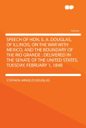 Speech of Hon. S. A. Douglas, of Illinois, on the War with Mexico, and the Boundary of the Rio Grande: Delivered in the Senate of the United States, Tuesday, February 1, 1848