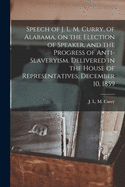 Speech of J. L. M. Curry, of Alabama: On the Election of Speaker and the Progress of Anti-Slaveryism, Delivered in the House of Representatives, December 10, 1859 (Classic Reprint)