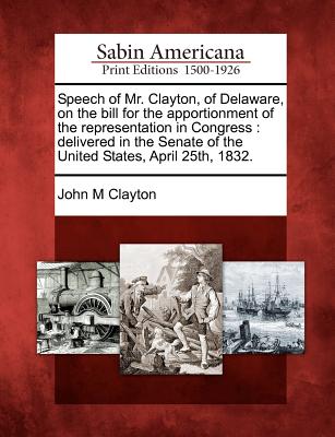 Speech of Mr. Clayton, of Delaware, on the Bill for the Apportionment of the Representation in Congress: Delivered in the Senate of the United States, - Clayton, John Middleton