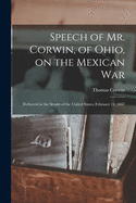 Speech of Mr. Corwin, of Ohio, on the Mexican War: Delivered in the Senate of the United States, February 11, 1847 (Classic Reprint)