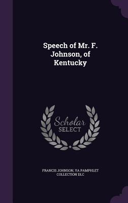 Speech of Mr. F. Johnson, of Kentucky - Johnson, Francis, Dr., and DLC, Ya Pamphlet Collection