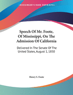 Speech of Mr. Foote, of Mississippi, on the Admission of California: Delivered in the Senate of the United States, August 1, 1850