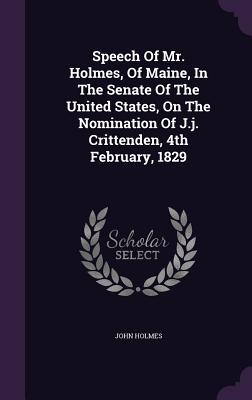 Speech Of Mr. Holmes, Of Maine, In The Senate Of The United States, On The Nomination Of J.j. Crittenden, 4th February, 1829 - Holmes, John, Dr.