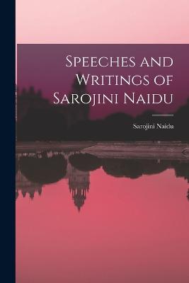 Speeches and Writings of Sarojini Naidu - Naidu, Sarojini