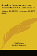 Speeches, Correspondence And Political Papers Of Carl Schurz V1: October 20, 1852 To November 26, 1870 (1913)