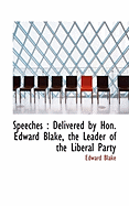 Speeches: Delivered by Hon. Edward Blake, the Leader of the Liberal Party