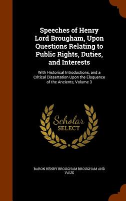 Speeches of Henry Lord Brougham, Upon Questions Relating to Public Rights, Duties, and Interests: With Historical Introductions, and a Critical Dissertation Upon the Eloquence of the Ancients, Volume 3 - Brougham and Vaux, Baron Henry Brougham