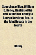 Speeches of Hon. William D. Kelley. Replies of the Hon. William D. Kelley to George Northrop, Esq., in the Joint Debate in the Fourth