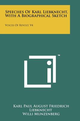 Speeches Of Karl Liebknecht, With A Biographical Sketch: Voices Of Revolt, V4 - Liebknecht, Karl Paul August Friedrich, and Munzenberg, Willi (Introduction by)