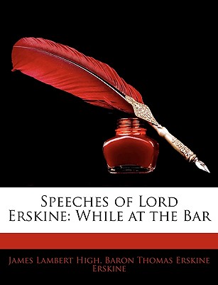 Speeches of Lord Erskine: While at the Bar - High, James Lambert, and Erskine, Baron Thomas Erskine