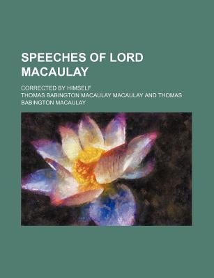 Speeches of Lord Macaulay: Corrected by Himself - Macaulay, Thomas Babington Macaulay