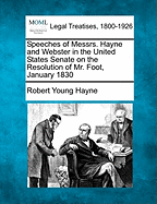 Speeches of Messrs. Hayne and Webster in the United States Senate on the Resolution of Mr. Foot, January, 1830