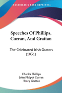 Speeches Of Phillips, Curran, And Grattan: The Celebrated Irish Orators (1831)