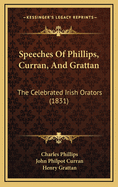 Speeches of Phillips, Curran, and Grattan: The Celebrated Irish Orators (1831)