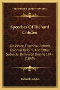 Speeches of Richard Cobden: On Peace, Financial Reform, Colonial Reform, and Other Subjects, Delivered During 1849 (1849)