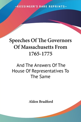 Speeches of the Governors of Massachusetts from 1765-1775: And the Answers of the House of Representatives to the Same - Bradford, Alden