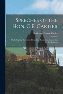 Speeches of the Hon. G.E. Cartier [microform]: on Submitting the Militia Bill and the Resolutions Concerning the Fortifications
