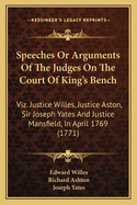 Speeches or Arguments of the Judges on the Court of King's Bench: Viz. Justice Willes, Justice Aston, Sir Joseph Yates and Justice Mansfield, in April 1769 (1771)