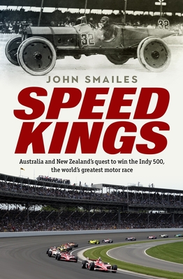 Speed Kings: Australia and New Zealand's quest to win the Indy 500, the world's greatest motor race - Smailes, John
