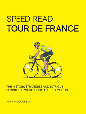 Speed Read Tour de France: The History, Strategies and Intrigue Behind the World's Greatest Bicycle Race - Wilcockson, John