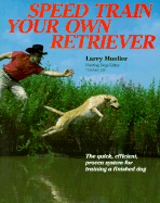 Speed Train Your Own Retriever: The Quick, Efficient, Proven System for Training a Finished Dog