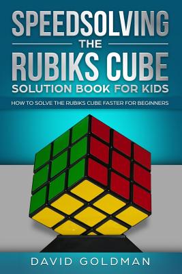 Speedsolving the Rubiks Cube Solution Book For Kids: How to Solve the Rubiks Cube Faster for Beginners - Goldman, David