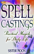 Spell Castings: Practical Magick for Daily Life