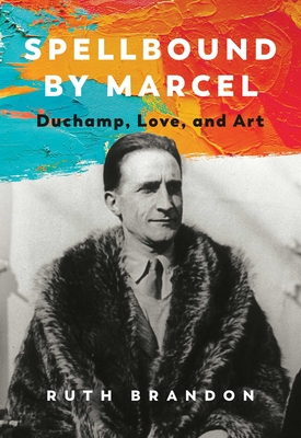Spellbound by Marcel: Duchamp, Love, and Art - Brandon, Ruth
