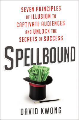 Spellbound: Seven Principles of Illusion to Captivate Audiences and Unlock the Secrets of Success - Kwong, David