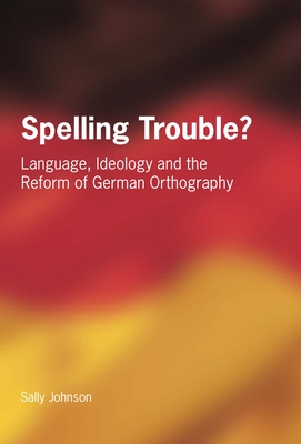 Spelling Trouble? Language, Ideology and the Reform of German Orthography - Johnson, Sally