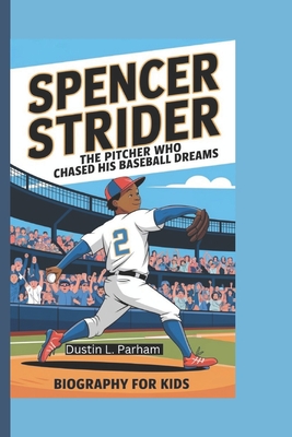 Spencer Strider: The Pitcher Who Chased His Baseball Dreams - Biography for Kids - Parham, Dustin L