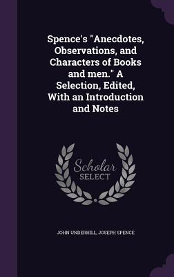 Spence's Anecdotes, Observations, and Characters of Books and men. A Selection, Edited, With an Introduction and Notes - Underhill, John, and Spence, Joseph