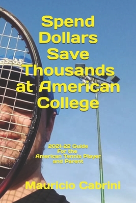 Spend Dollars Save Thousands at American College: 2021-22 Guide for the American Tennis Player and Parent - Cabrini, Marcela, and Cabrini, Mauricio