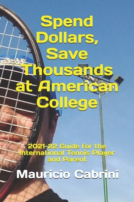 Spend Dollars, Save Thousands at American College: 2021-22 Guide for the International Tennis Player and Parent - Cabrini, Marcela, and Cabrini, Mauricio